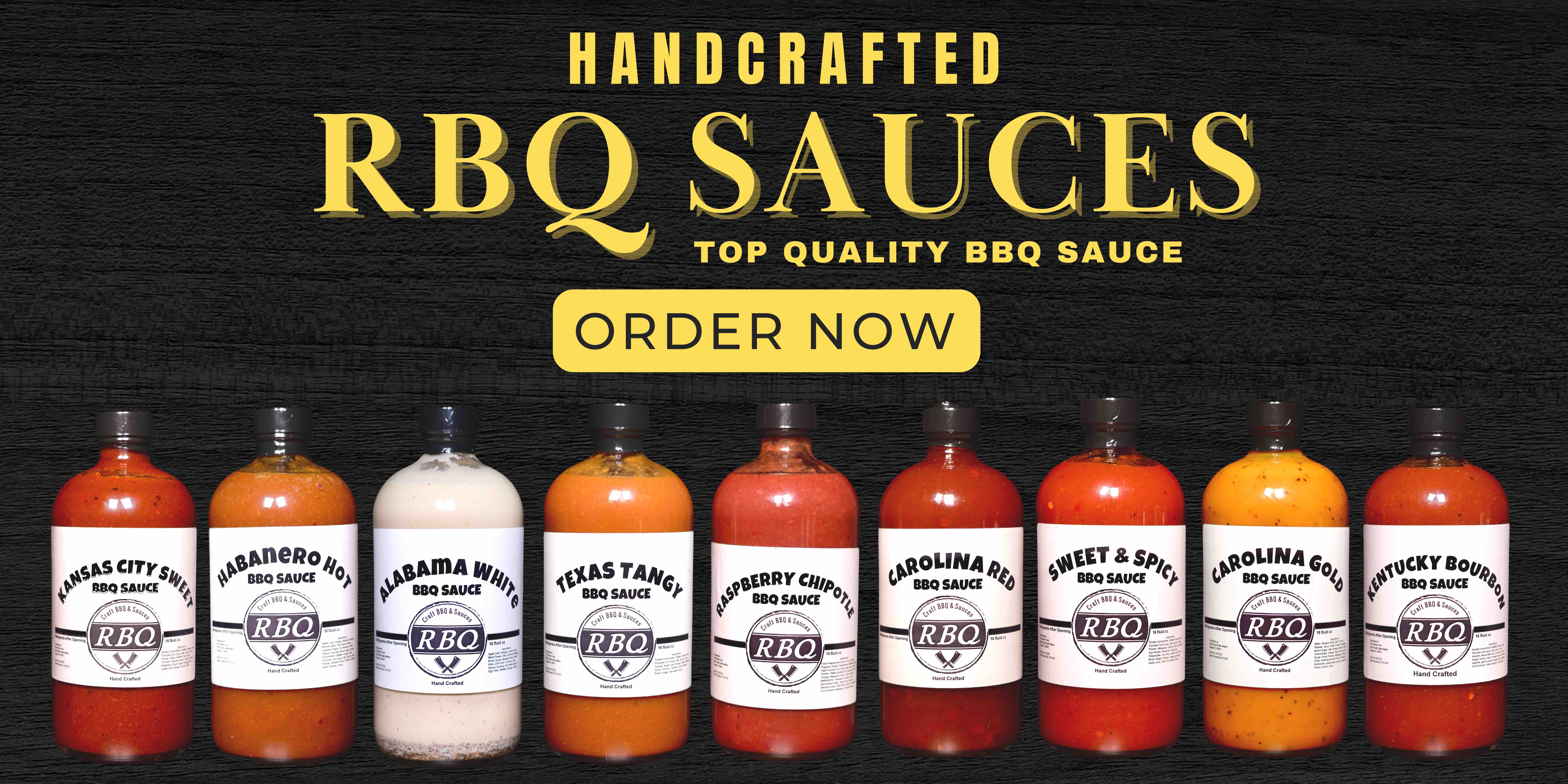 Handcrafted RBQ Sauces The Best Quality BBQ Sauces Order Now at the top with 9 different bottles of BBQ sauces from left to right: Kansas City Sweet, Haberno Hot, Alabama White, Texas Tangy, Raspberry Chiptole, Carolna Red, Sweet & Tangy, Carolina Gold, and Kentucky Bourbon